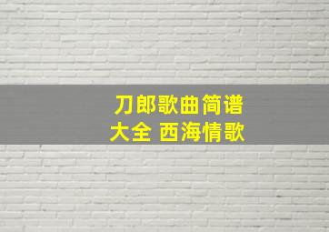 刀郎歌曲简谱大全 西海情歌